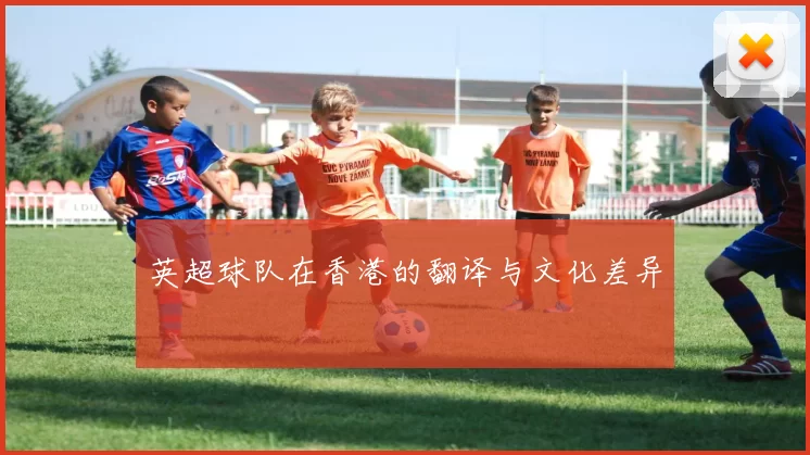英超球队在香港的翻译与文化差异